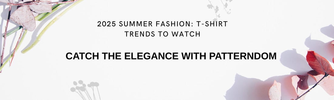 2025 Summer Fashion: T-Shirt Trends to Watch - PATTERNDOM